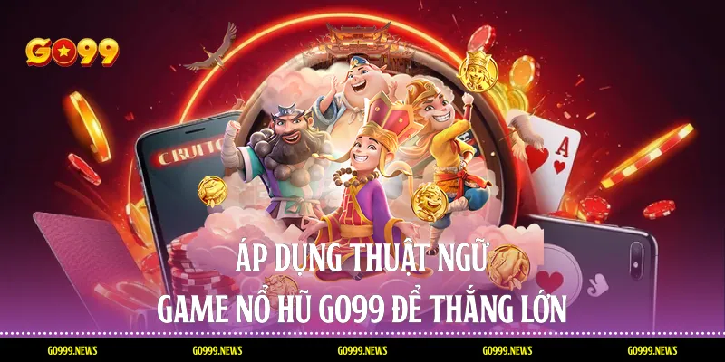 Áp dụng thuật ngữ game nổ hũ go99 để thắng lớn