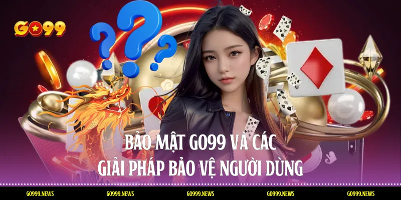 Bảo mật Go99 và các giải pháp bảo vệ người dùng
