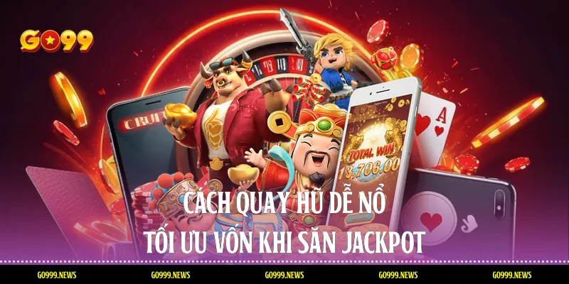 Cách quay hũ dễ nổ tối ưu vốn khi săn jackpot