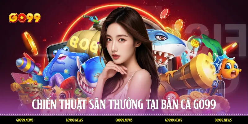 Chiến Thuật Săn Thưởng Tại Bắn Cá Go99