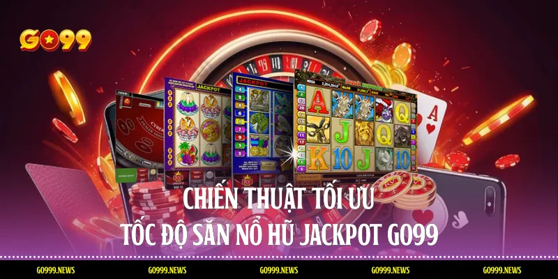 Chiến thuật tối ưu tốc độ săn nổ hũ jackpot Go99