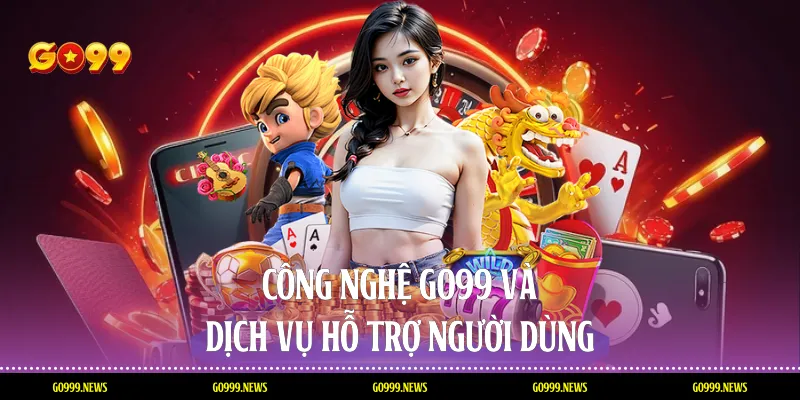 Công nghệ Go99 và dịch vụ hỗ trợ người dùng