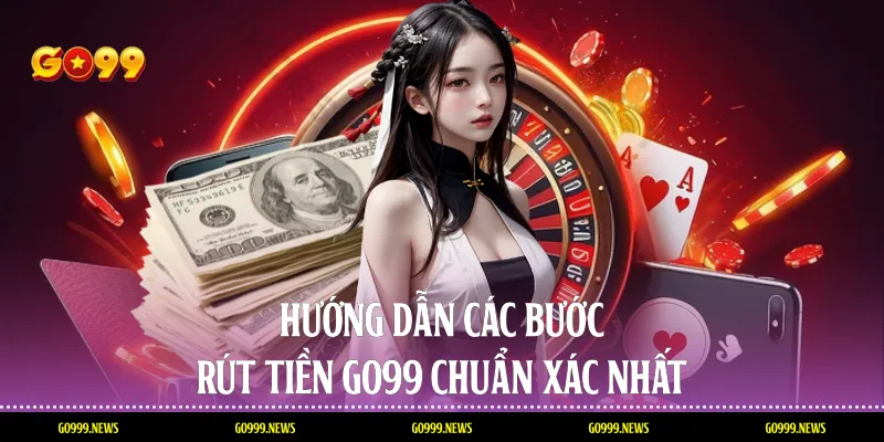 Hướng dẫn các bước rút tiền Go99 chuẩn xác nhất