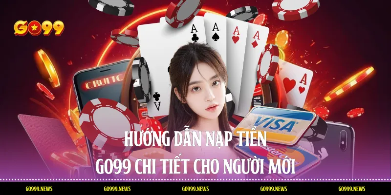 Hướng dẫn nạp tiền Go99 chi tiết cho người mới