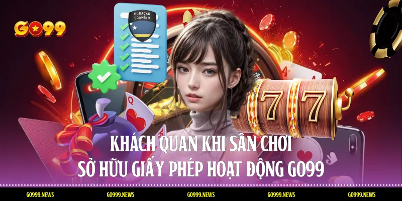 Khách quan khi sân chơi sở hữu giấy phép hoạt động Go99
