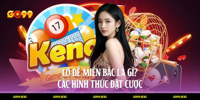 Lô đề miền bắc là gì? các hình thức đặt cược 