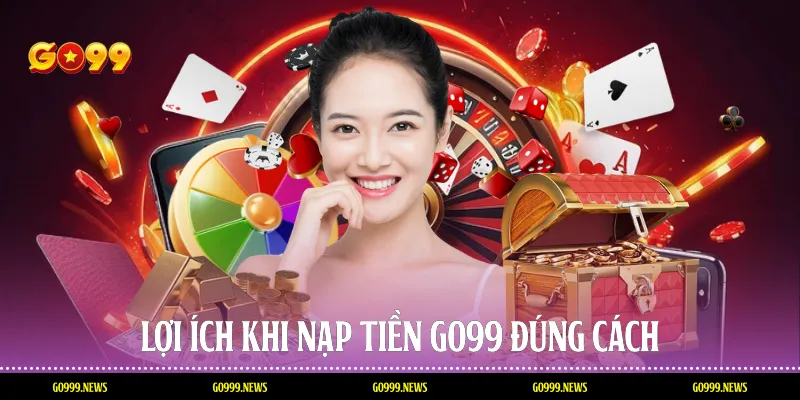 Lợi ích khi nạp tiền Go99 đúng cách