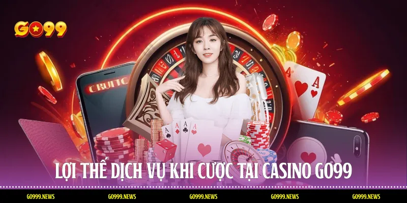 Lợi thế dịch vụ khi cược tại casino Go99