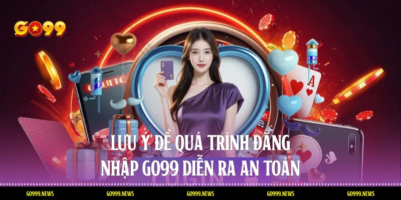 Lưu ý để quá trình đăng nhập Go99 diễn ra an toàn