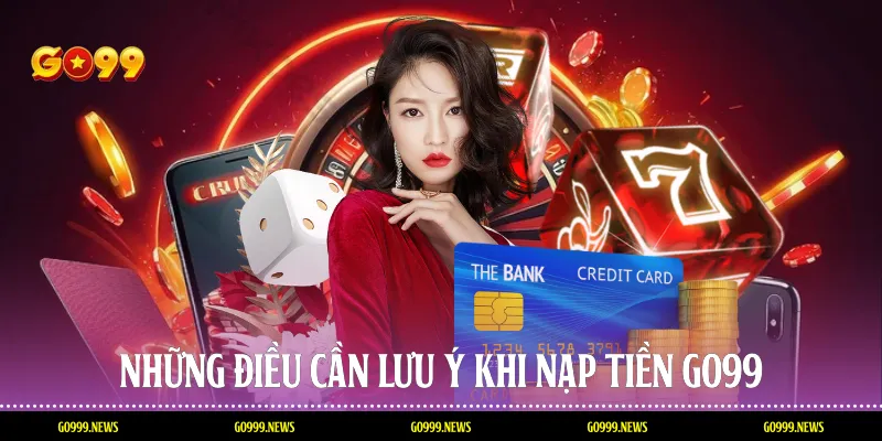 Những điều cần lưu ý khi nạp tiền Go99