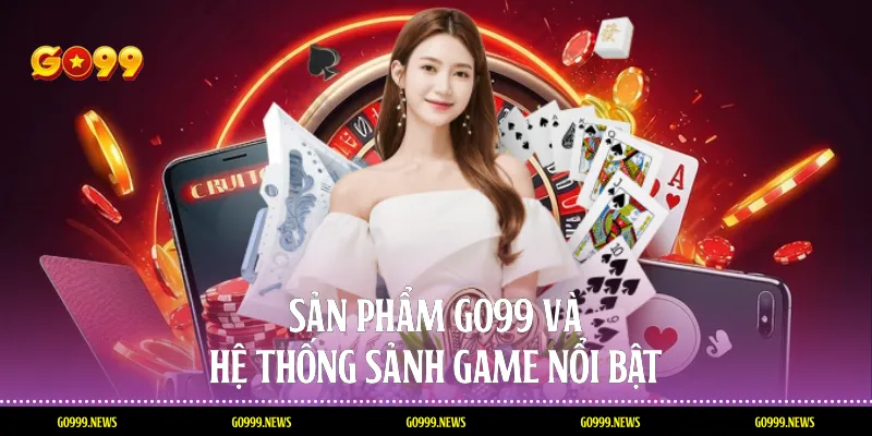 Sản phẩm Go99 và hệ thống sảnh game nổi bật