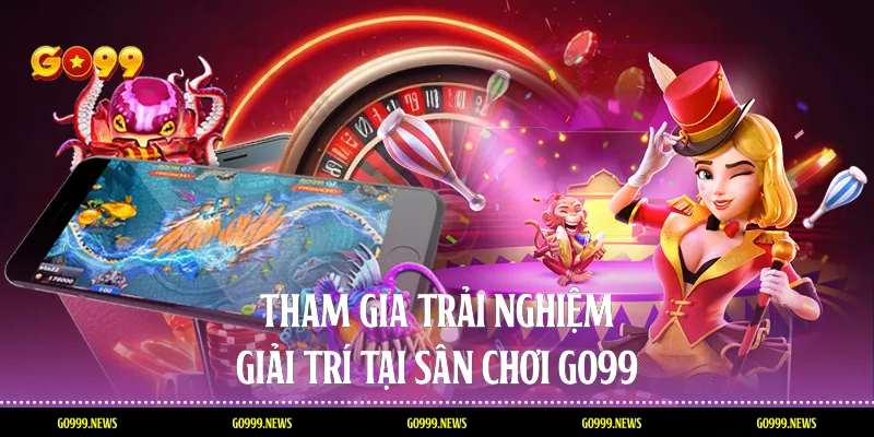 Tham gia trải nghiệm giải trí tại sân chơi GO99