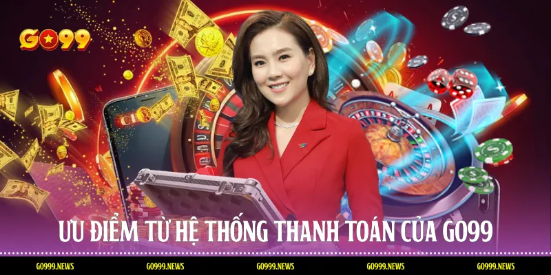 Ưu điểm từ hệ thống thanh toán của Go99