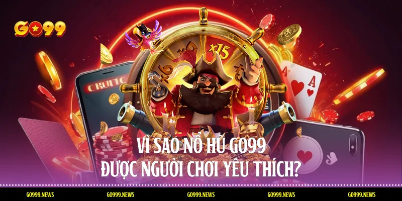 Vì sao nổ hũ Go99 được người chơi yêu thích?